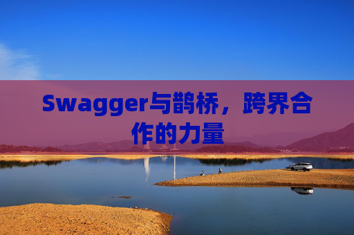 Swagger与鹊桥，跨界合作的力量